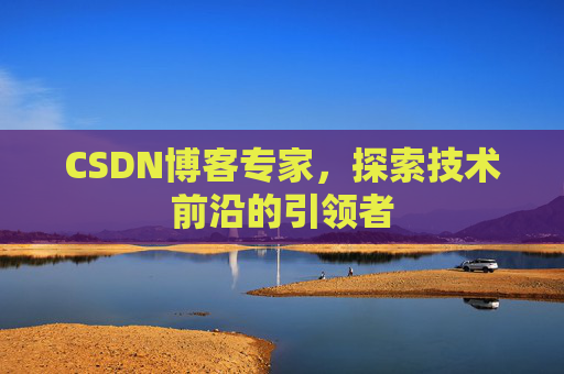 CSDN博客专家,探索技术前沿的引领者